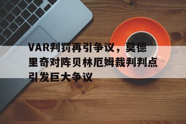 随机VAR判罚再引争议，莫德里奇对阵贝林厄姆裁判判点引发巨大争议盘点2023年英超10大var争议判决